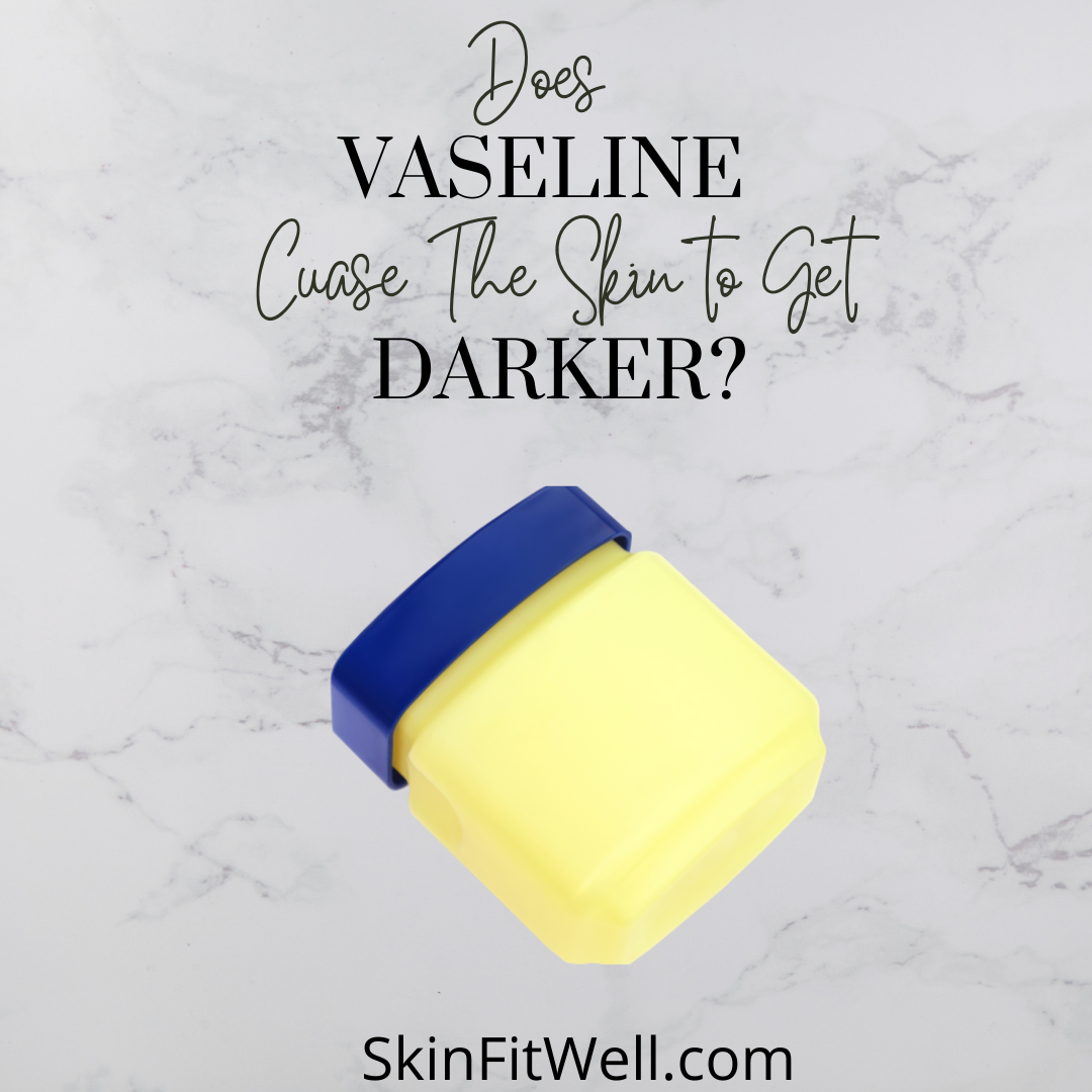 Does Vaseline Cause the Skin to Get Darker? Skin Fit Well